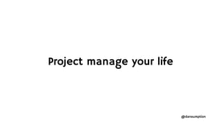 @dansumption
Project manage your life
 
