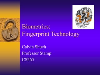 Biometrics:
Fingerprint Technology
Calvin Shueh
Professor Stamp
CS265
 