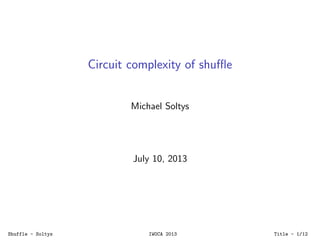 Circuit complexity of shuﬄe
Michael Soltys
July 10, 2013
Shuffle - Soltys IWOCA 2013 Title - 1/12
 