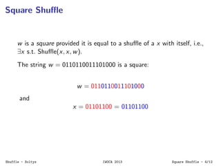 Square Shuﬄe
w is a square provided it is equal to a shuﬄe of a x with itself, i.e.,
∃x s.t. Shuﬄe(x, x, w).
The string w ...