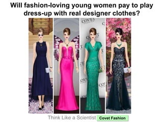 Will fashion-loving young women pay to play
dress-up with real designer clothes?
Think Like a Scientist: Covet Fashion
 