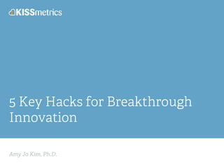 Amy Jo Kim, Ph.D.
5 Key Hacks for Breakthrough
Innovation
 
