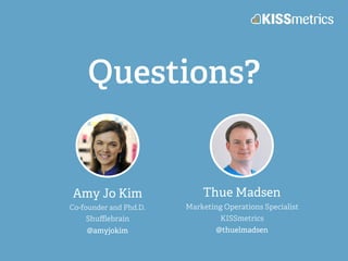 Questions?
Amy Jo Kim
Co-founder and Phd.D.
Shuﬄebrain
@amyjokim
Thue Madsen
Marketing Operations Specialist
KISSmetrics
@...
