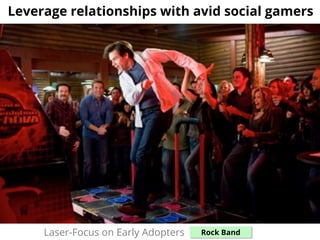 Leverage relationships with avid social gamers
Laser-Focus on Early Adopters: Rock Band
 