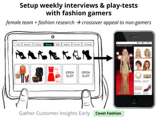 Setup weekly interviews & play-tests
with fashion gamers
female team + fashion research ! crossover appeal to non-gamers
G...