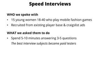 Speed Interviews
WHO we spoke with
•  15 young women 18-40 who play mobile fashion games
•  Recruited from existing player...