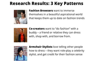 Research Results: 3 Key Patterns
Fashion Browsers want to immerse
themselves in a beautiful aspirational world
that keeps ...