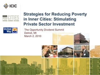 Strategies for Reducing Poverty in Inner Cities: Stimulating Private Sector Investment The Opportunity Dividend Summit Detroit, MI March 2, 2010 