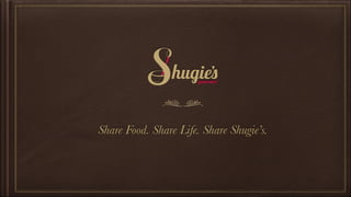Share Food. Share Life. Share Shugie’s.
 