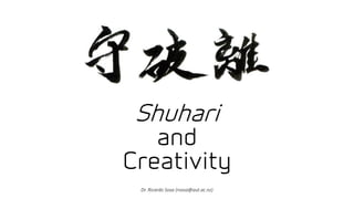 Shuhari
and
Creativity
Dr. Ricardo Sosa (rsosa@aut.ac.nz)
 
