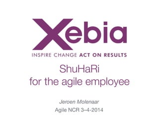 !
Jeroen Molenaar
Agile NCR 3–4-2014
ShuHaRi
for the agile employee
 