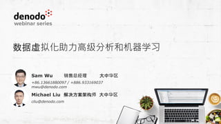 数据虚拟化助力高级分析和机器学习
Michael Liu 解决方案架构师 大中华区
cliu@denodo.com
Sam Wu 销售总经理 大中华区
+86.13661880097 / +886.933169037
mwu@denodo.com
 