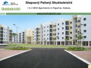 1 & 2 BHK Apartments in Rajarhat, Kolkata
www.shukhobrishti.com
Shapoorji Pallonji Shukhobrishti
 