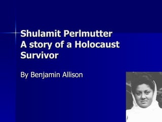 Shulamit Perlmutter A story of a Holocaust Survivor By Benjamin Allison 