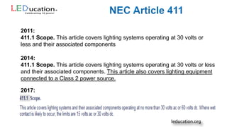 2014:
411.1 Scope. This article covers lighting systems operating at 30 volts or less
and their associated components. This article also covers lighting equipment
connected to a Class 2 power source.
2017:
2011:
411.1 Scope. This article covers lighting systems operating at 30 volts or
less and their associated components
 