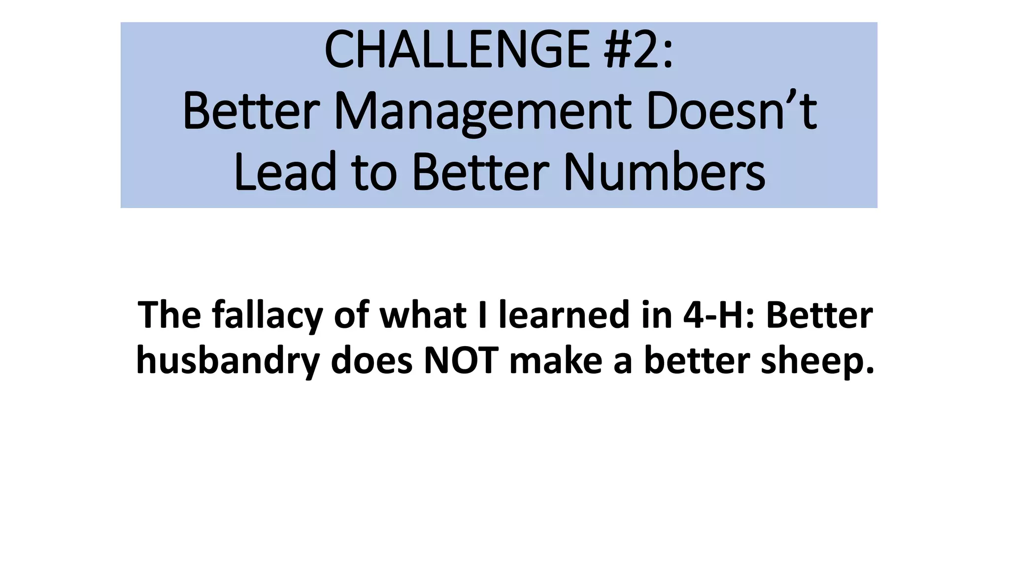 CHALLENGE #2:
Better Management Doesn’t
Lead to Better Numbers
The fallacy of what I learned in 4-H: Better
husbandry does NOT make a better sheep.
 