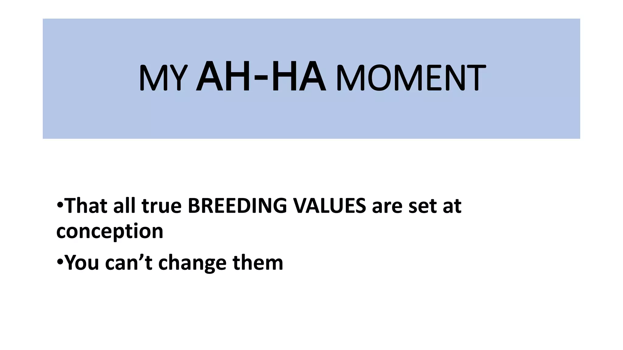 MY AH-HA MOMENT
•That all true BREEDING VALUES are set at
conception
•You can’t change them
 