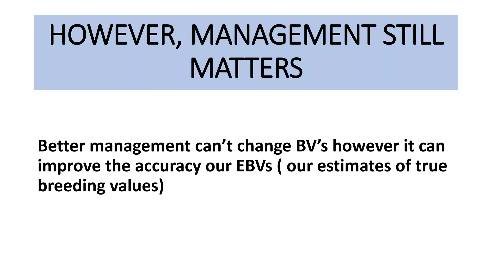 HOWEVER, MANAGEMENT STILL
MATTERS
Better management can’t change BV’s however it can
improve the accuracy our EBVs ( our estimates of true
breeding values)
 