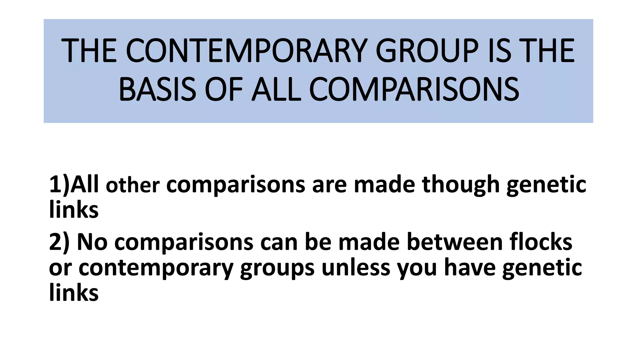 THE CONTEMPORARY GROUP IS THE
BASIS OF ALL COMPARISONS
1)All other comparisons are made though genetic
links
2) No comparisons can be made between flocks
or contemporary groups unless you have genetic
links
 