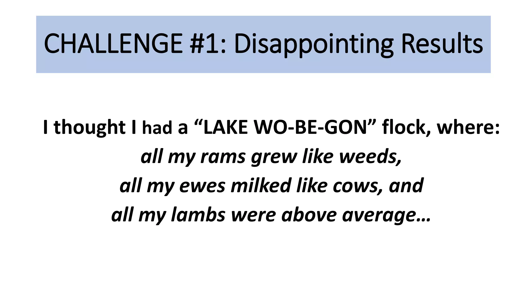 CHALLENGE #1: Disappointing Results
I thought I had a “LAKE WO-BE-GON” flock, where:
all my rams grew like weeds,
all my ewes milked like cows, and
all my lambs were above average…
 