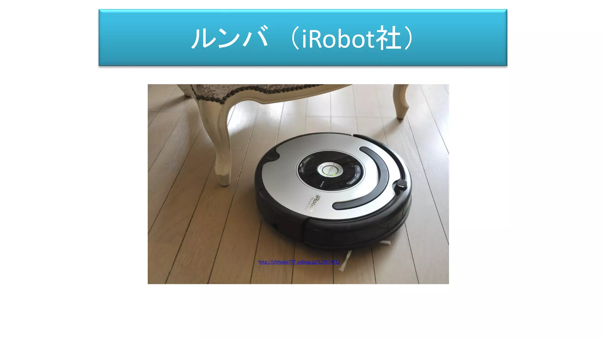 ルンバ （iRobot社）
http://chihoko777.exblog.jp/12567471/
 