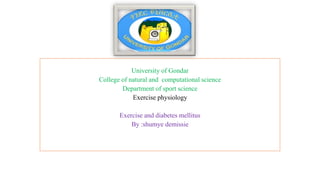 University of Gondar
College of natural and computational science
Department of sport science
Exercise physiology
Exercise and diabetes mellitus
By :shumye demissie
 