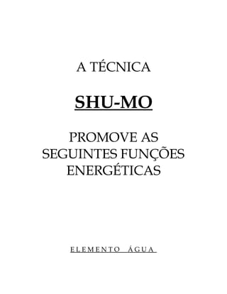 A TÉCNICA 
SHU-MO 
PROMOVE AS 
SEGUINTES FUNÇÕES 
ENERGÉTICAS 
E L E M E N T O Á G U A 
 
