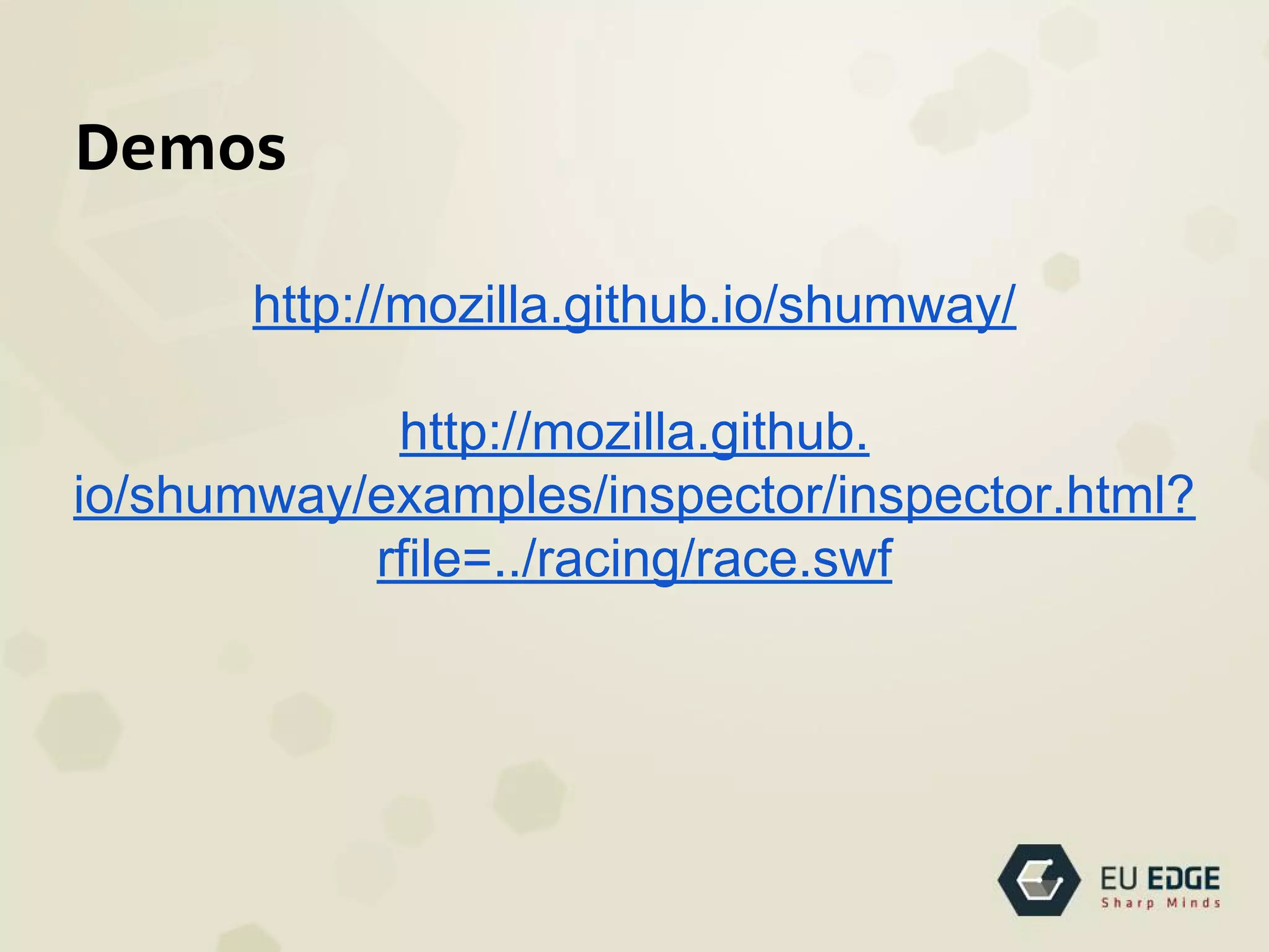 Demos
http://mozilla.github.io/shumway/
http://mozilla.github.
io/shumway/examples/inspector/inspector.html?
rfile=../racing/race.swf