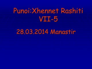 Punoi:Xhennet Rashiti
VII-5
28.03.2014 Manastir
 