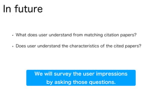 • What does user understand from matching citation papers?
• Does user understand the characteristics of the cited papers?
In future
We will survey the user impressions
by asking those questions.
 