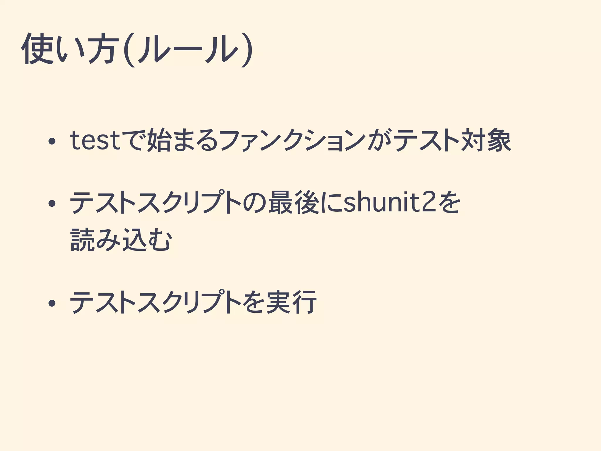 • testで始まるファンクションがテスト対象
• テストスクリプトの最後にshunit2を
読み込む
• テストスクリプトを実行
使い方(ルール)
 
