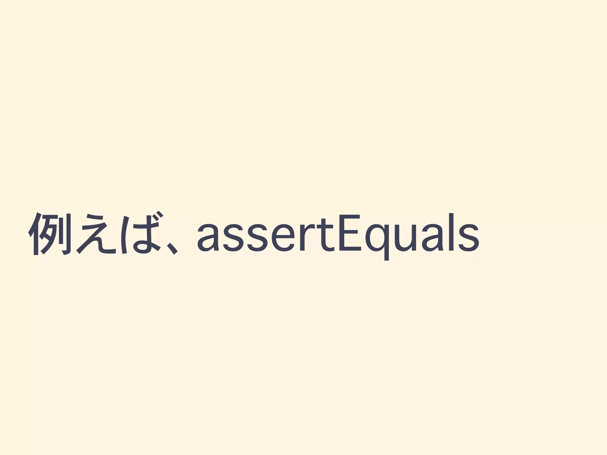 例えば、assertEquals
 
