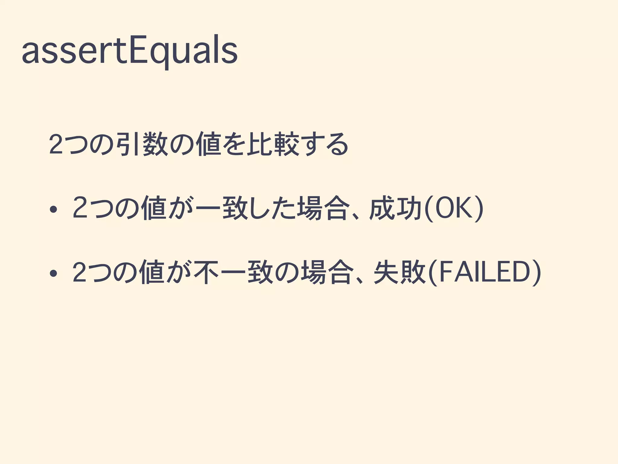 2つの引数の値を比較する
• 2つの値が一致した場合、成功(OK)
• 2つの値が不一致の場合、失敗(FAILED)
assertEquals
 