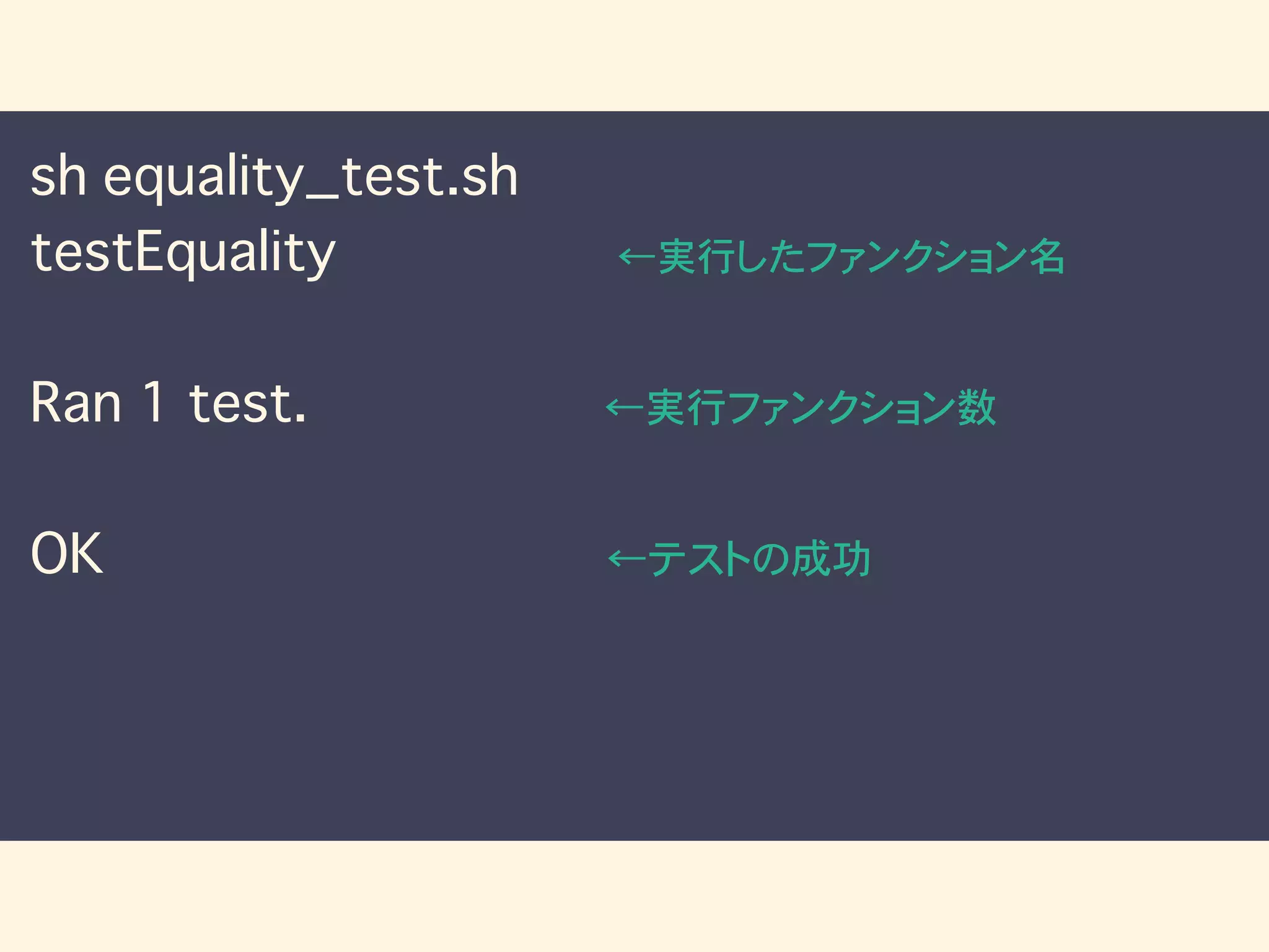 sh equality_test.sh
testEquality ←実行したファンクション名
Ran 1 test. ←実行ファンクション数
OK ←テストの成功
 