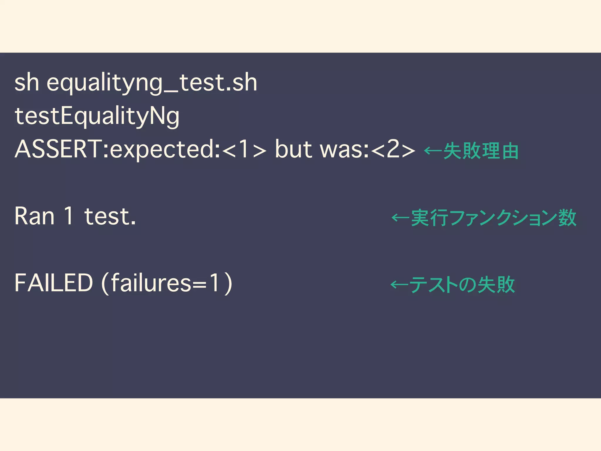 sh equalityng_test.sh
testEqualityNg
ASSERT:expected:<1> but was:<2> ←失敗理由
Ran 1 test. ←実行ファンクション数
FAILED (failures=1) ←テストの失敗
 