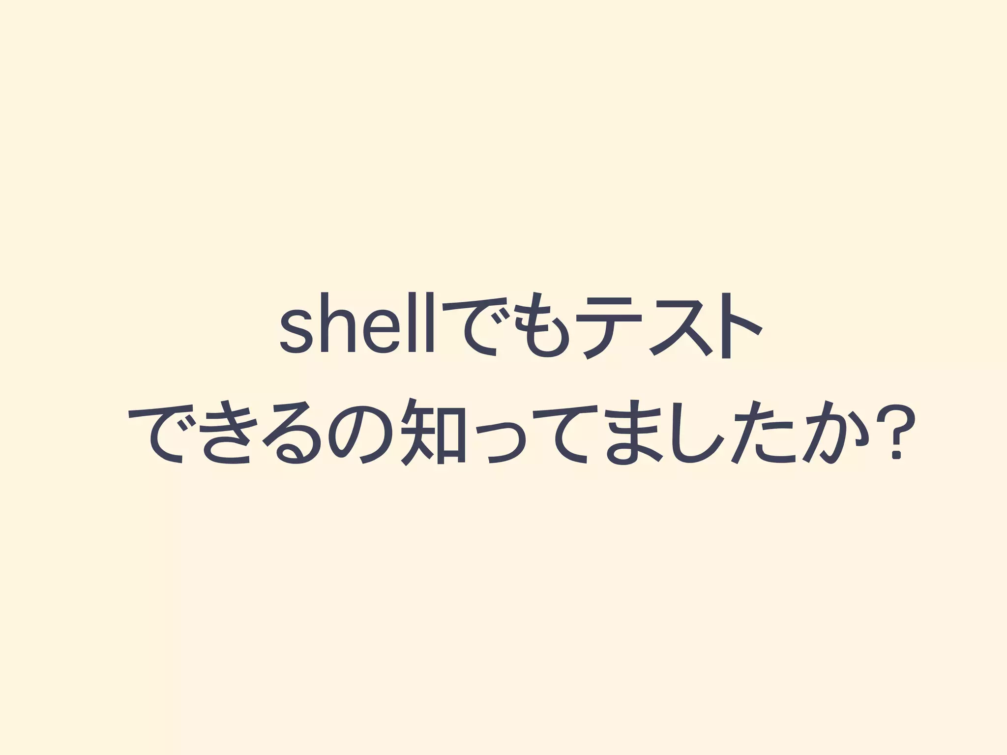 shellでもテスト
できるの知ってましたか？
 