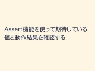 Assert機能を使って期待している
値と動作結果を確認する
 