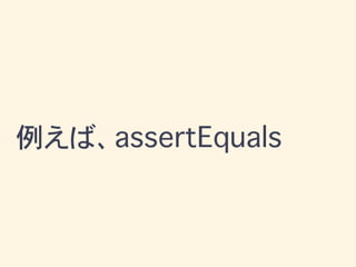 例えば、assertEquals
 