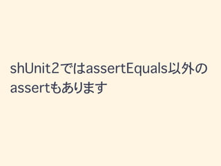 shUnit2ではassertEquals以外の
assertもあります
 