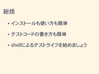 • インストールも使い方も簡単
• テストコードの書き方も簡単
• shellによるテストライフを始めましょう
総括
 