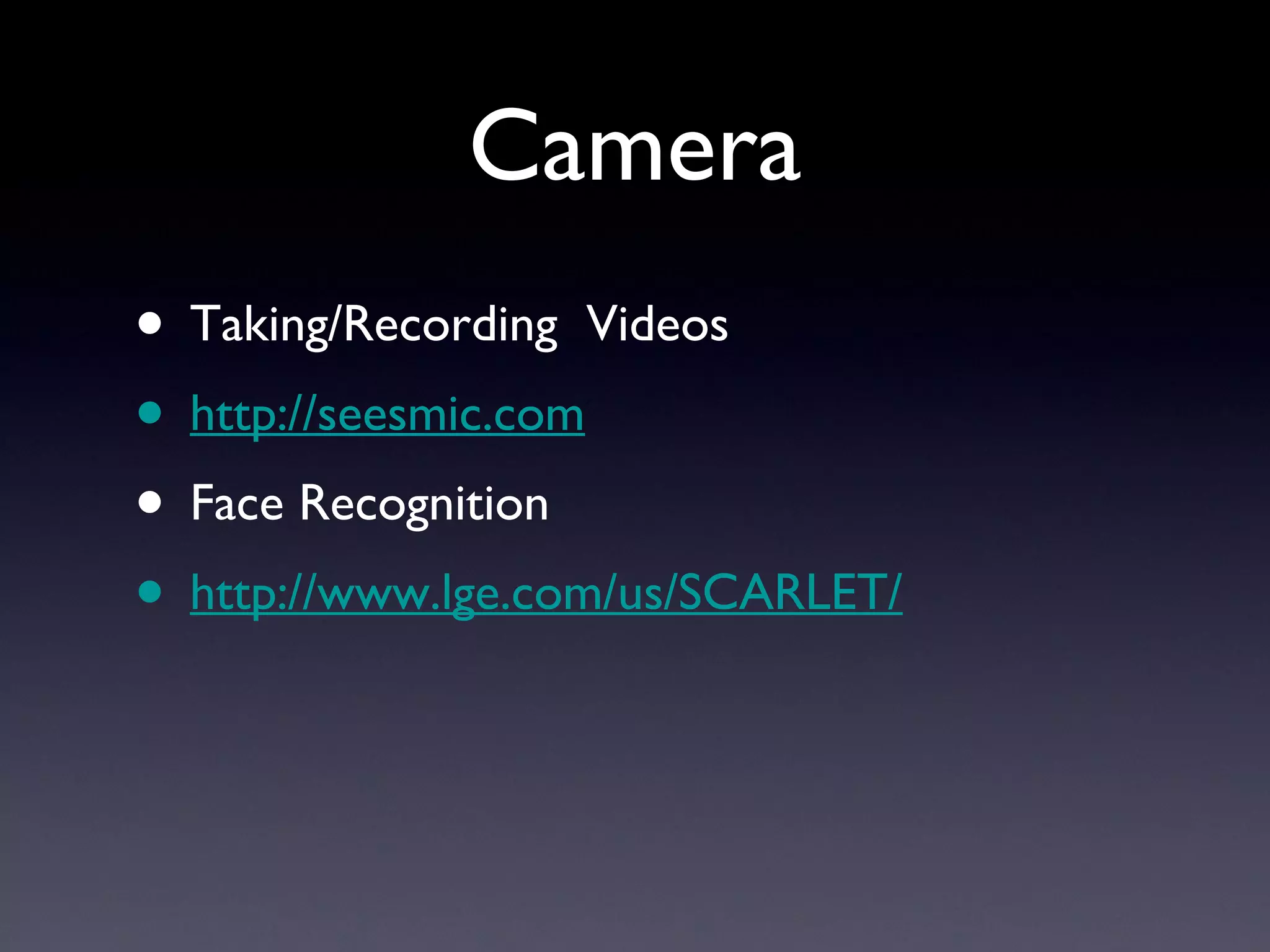 Camera Taking/Recording  Videos http://seesmic.com Face Recognition http://www.lge.com/us/SCARLET/ 