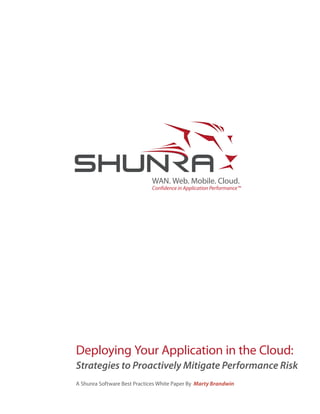 WAN. Web. Mobile. Cloud.
                             Confidence in Application Performance™




Deploying Your Application in the Cloud:
Strategies to Proactively Mitigate Performance Risk
A Shunra Software Best Practices White Paper By Marty Brandwin
 