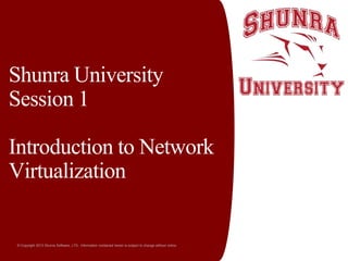 Shunra University
Session 1
Introduction to Network
Virtualization

© Copyright 2013 Shunra Software, LTD. Information contained herein is subject to change without notice.

 
