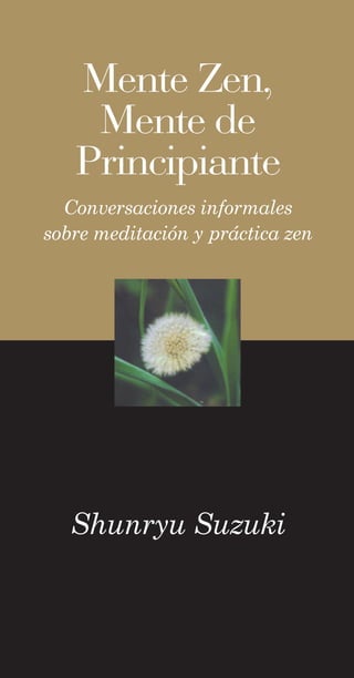 Mente Zen,
    Mente de
   Principiante
  Conversaciones informales
sobre meditación y práctica zen




   Shunryu Suzuki
 