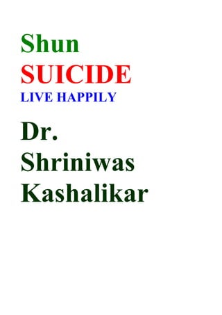 Shun
SUICIDE
LIVE HAPPILY

Dr.
Shriniwas
Kashalikar
 