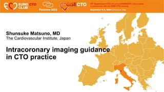 Shunsuke Matsuno, MD
The Cardiovascular Institute, Japan
Intracoronary imaging guidance
in CTO practice
 