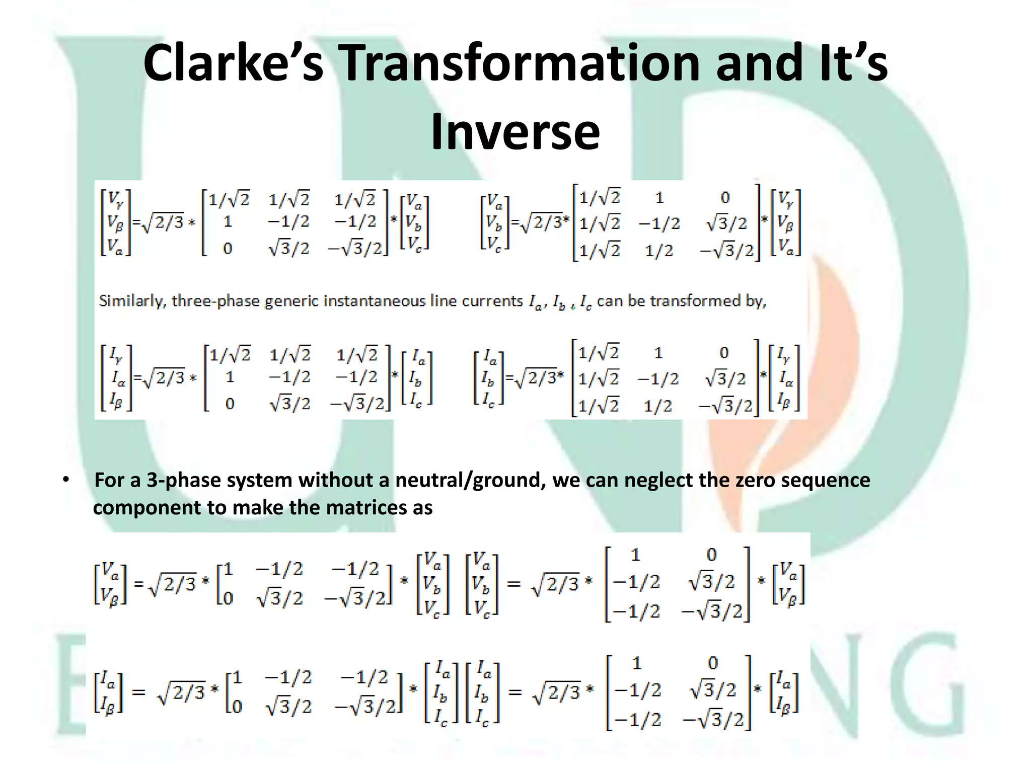 Clarke’s Transformation and It’s
Inverse

•

For a 3-phase system without a neutral/ground, we can neglect the zero sequence
component to make the matrices as

 