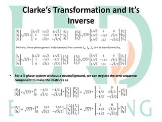 Clarke’s Transformation and It’s
Inverse

•

For a 3-phase system without a neutral/ground, we can neglect the zero sequence
component to make the matrices as

 