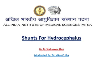 Shunts For Hydrocephalus
By: Dr. Shahnawaz Alam
Moderated By: Dr. Vikas C. Jha
 