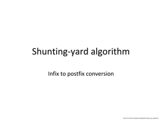 Shunting-yard algorithm

   Infix to postfix conversion




                                 Based on http://en.wikipedia.org/wiki/Shunting_yard_algorithm
 